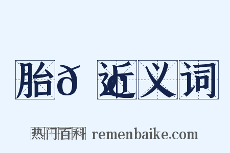 胎𦢌近义词是什么意思的图片